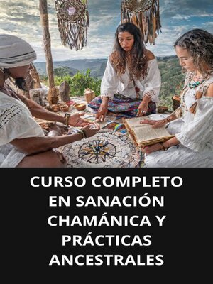 cover image of CURSO COMPLETO EN SANACIÓN CHAMÁNICA Y PRÁCTICAS ANCESTRALES